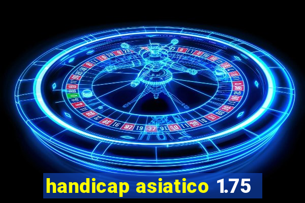 handicap asiatico 1.75